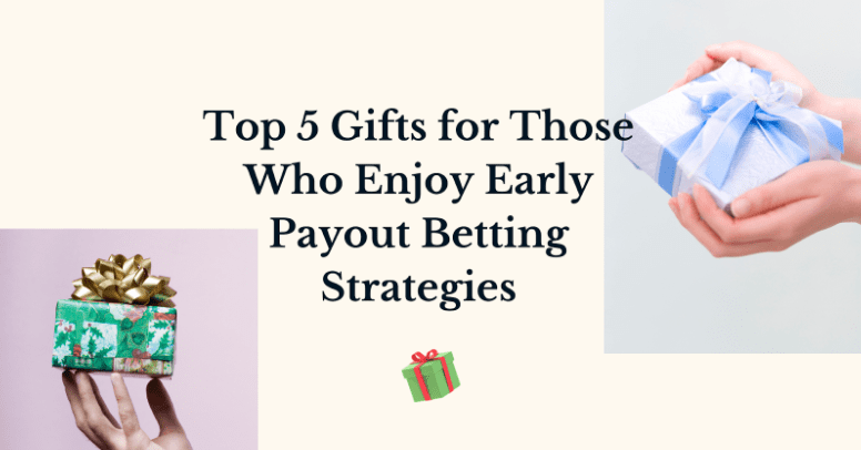 Top 5 Gifts for Those Who Enjoy Early Payout Betting Strategies